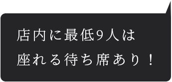 店内に最低9人は座れる待ち席あり！